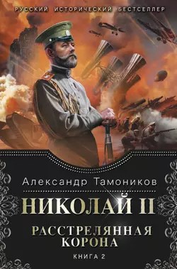Николай II. Расстрелянная корона. Книга 2, Александр Тамоников