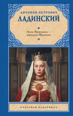 Анна Ярославна – королева Франции Антонин Ладинский