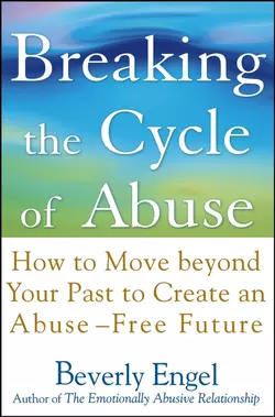 Breaking the Cycle of Abuse. How to Move Beyond Your Past to Create an Abuse-Free Future, Beverly Engel